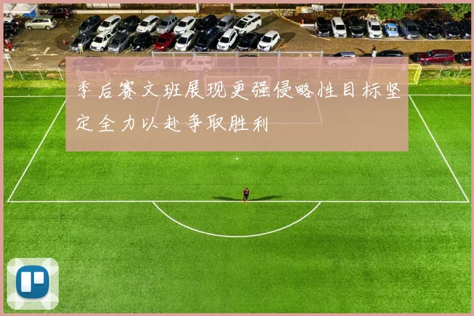 季后赛文班展现更强侵略性目标坚定全力以赴争取胜利