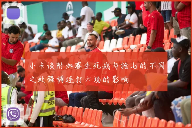 小卡谈附加赛生死战与抢七的不同之处强调连打六场的影响
