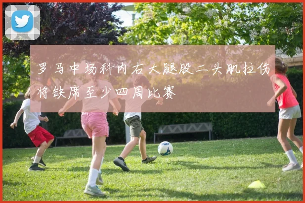 罗马中场科内右大腿股二头肌拉伤将缺席至少四周比赛