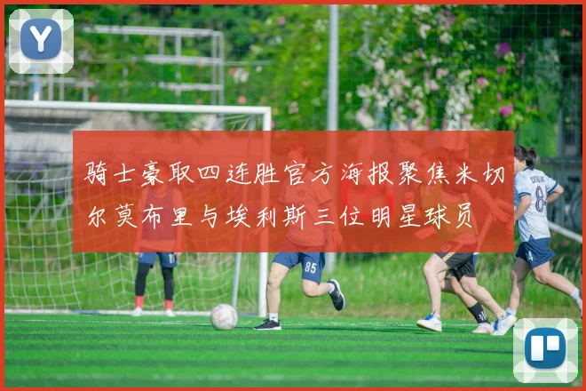 骑士豪取四连胜官方海报聚焦米切尔莫布里与埃利斯三位明星球员