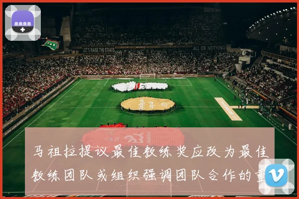 马祖拉提议最佳教练奖应改为最佳教练团队或组织强调团队合作的重要性