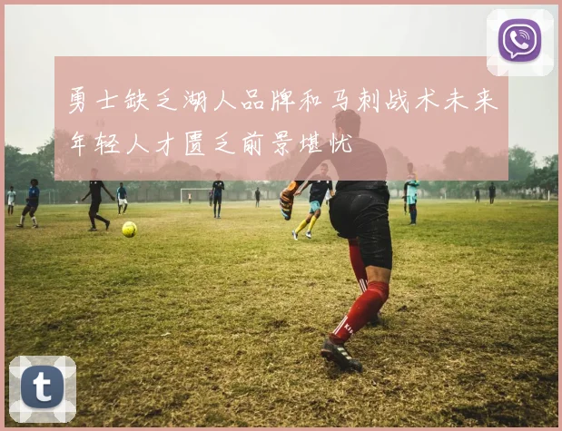 勇士缺乏湖人品牌和马刺战术未来年轻人才匮乏前景堪忧