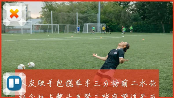 队友联手包揽单季三分榜前二水花组合独占鳌头克弩三球有望追平历史纪录