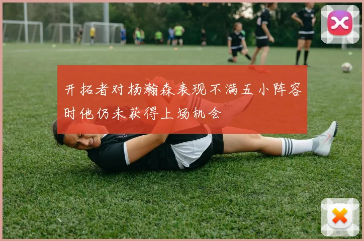 开拓者对杨瀚森表现不满五小阵容时他仍未获得上场机会