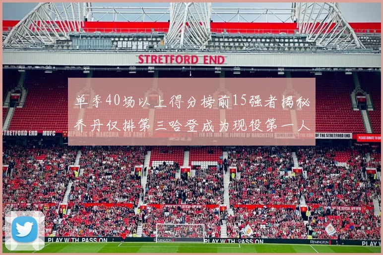 单季40场以上得分榜前15强者揭秘乔丹仅排第三哈登成为现役第一人