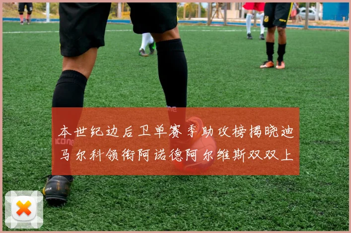 本世纪边后卫单赛季助攻榜揭晓迪马尔科领衔阿诺德阿尔维斯双双上榜