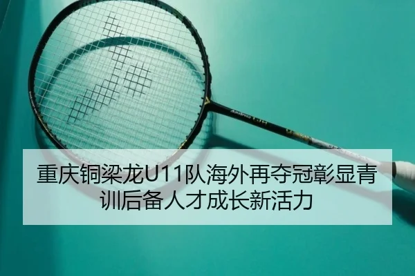 重庆铜梁龙U11队海外再夺冠彰显青训后备人才成长新活力